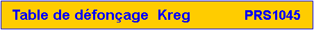 Zone de Texte: Table de défonçage  Kreg             PRS1045