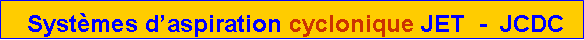 Zone de Texte:  Systèmes d’aspiration cyclonique JET  -  JCDC