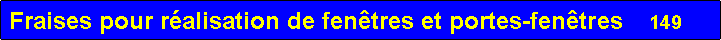 Zone de Texte: Fraises pour r�alisation de fen�tres et portes-fen�tres     149