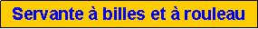 Zone de Texte: Servante � billes et � rouleau