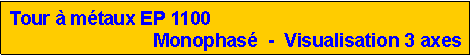 Zone de Texte: Tour � m�taux EP 1100Monophas�  -  Visualisation 3 axes
