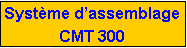 Zone de Texte: Syst�me d�assemblageCMT 300