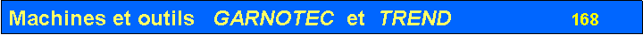 Zone de Texte: Machines et outils   GARNOTEC  et  TREND                    168