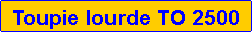 Zone de Texte: Toupie lourde TO 2500