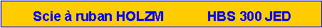 Zone de Texte:  Scie � ruban HOLZM            HBS 300 JED