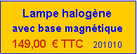 Zone de Texte: Lampe halogène
avec base magnétique
149,00 € TTC 201010
