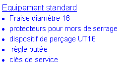 Zone de Texte: Equipement standardFraise diam�tre 16protecteurs pour mors de serragedispositif de per�age UT16 r�gle but�ecl�s de service