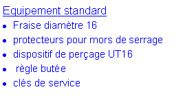 Zone de Texte: Equipement standardFraise diamètre 16protecteurs pour mors de serragedispositif de perçage UT16 règle butéeclés de service