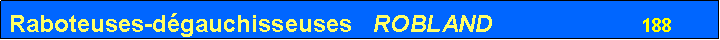 Zone de Texte: Raboteuses-d�gauchisseuses   ROBLAND                      188