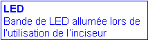 Zone de Texte: LED
Bande de LED allum�e lors de l�utilisation de l�inciseur  