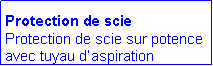 Zone de Texte: Protection de scie
Protection de scie sur potence avec tuyau d�aspiration 