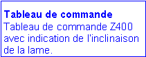 Zone de Texte: Tableau de commande
Tableau de commande Z400 avec indication de l�inclinaison de la lame. 
