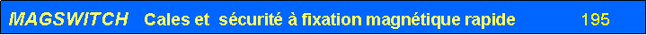 Zone de Texte: MAGSWITCH    Cales et  s�curit� � fixation magn�tique rapide	            195