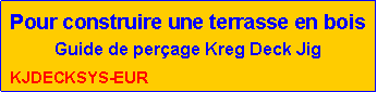 Zone de Texte: Pour construire une terrasse en boisGuide de per�age Kreg Deck Jig KJDECKSYS-EUR