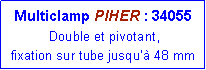 Zone de Texte: Multiclamp PIHER : 34055
Double et pivotant,
fixation sur tube jusqu’à 48 mm