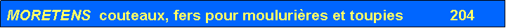 Zone de Texte: MORETENS  couteaux, fers pour mouluri�res et toupies           204