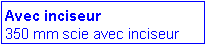 Zone de Texte: Avec inciseur
350 mm scie avec inciseur 