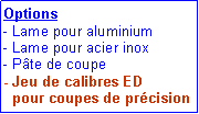 Zone de Texte: Options- Lame pour aluminium- Lame pour acier inox- P�te de coupe- Jeu de calibres ED   pour coupes de pr�cision