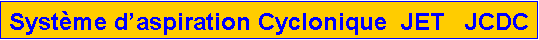 Zone de Texte: Syst�me d�aspiration Cyclonique  JET   JCDC 