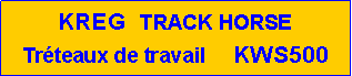 Zone de Texte: KREG  TRACK HORSE           Tr�teaux de travail     KWS500