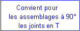 Zone de Texte:        Convient pour    les assemblages � 90�	    les joints en T