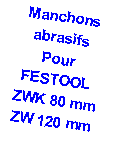 Zone de Texte: Manchons abrasifsPour FESTOOL ZWK 80 mmZW 120 mm
