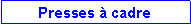 Zone de Texte: Presses � cadre