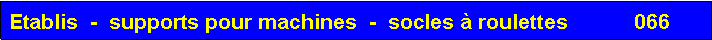 Zone de Texte: Etablis  -  supports pour machines  -  socles � roulettes           066